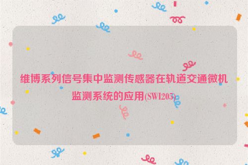 维博系列信号集中监测传感器在轨道交通微机监测系统的应用(SWI205)