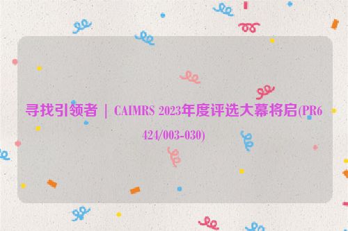 寻找引领者 | CAIMRS 2023年度评选大幕将启(PR6424/003-030)
