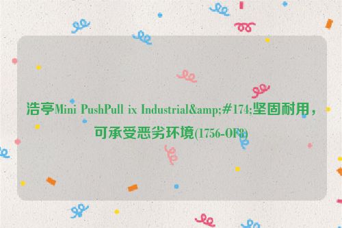 浩亭Mini PushPull ix Industrial®坚固耐用，可承受恶劣环境(1756-OF8)