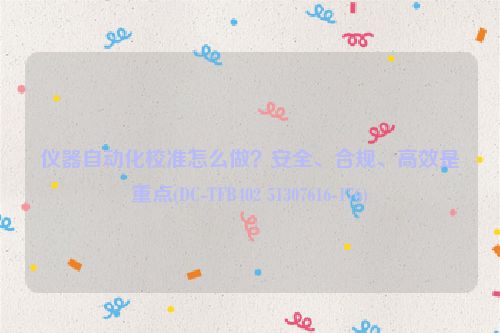 仪器自动化校准怎么做？安全、合规、高效是重点(DC-TFB402 51307616-176)