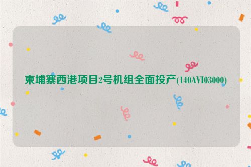 柬埔寨西港项目2号机组全面投产(140AVI03000)