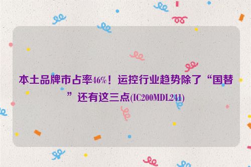 本土品牌市占率46%！运控行业趋势除了“国替”还有这三点(IC200MDL241)