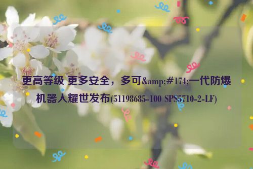更高等级 更多安全，多可®一代防爆机器人耀世发布(51198685-100 SPS5710-2-LF)