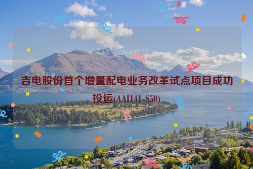 吉电股份首个增量配电业务改革试点项目成功投运(AAI141-S50)
