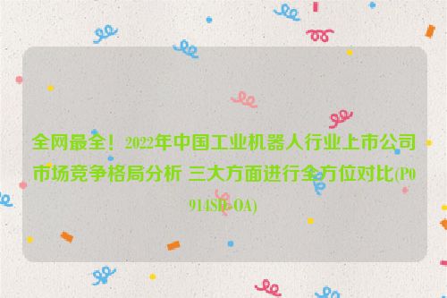 全网最全！2022年中国工业机器人行业上市公司市场竞争格局分析 三大方面进行全方位对比(P0914SD-OA)