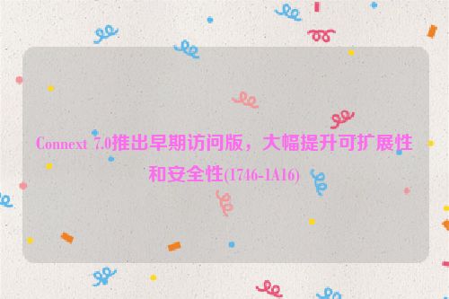 Connext 7.0推出早期访问版，大幅提升可扩展性和安全性(1746-1A16)