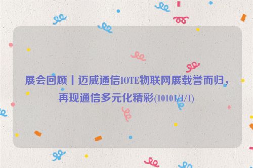 展会回顾丨迈威通信IOTE物联网展载誉而归，再现通信多元化精彩(10101/1/1)