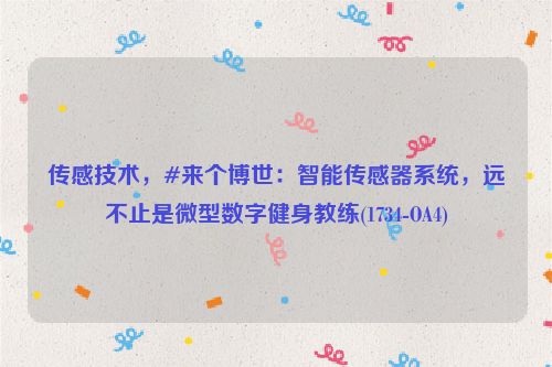 传感技术，#来个博世：智能传感器系统，远不止是微型数字健身教练(1734-OA4)