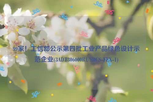 99家！工信部公示第四批工业产品绿色设计示范企业(3ADT306000R1/SDCS-FEX-1)