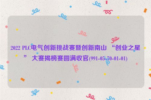 2022 PLC电气创新挑战赛暨创新南山 “创业之星” 大赛揭榜赛圆满收官(991-05-70-01-01)