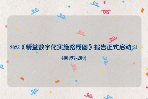 2023《精益数字化实施路线图》报告正式启动(51400997-200)