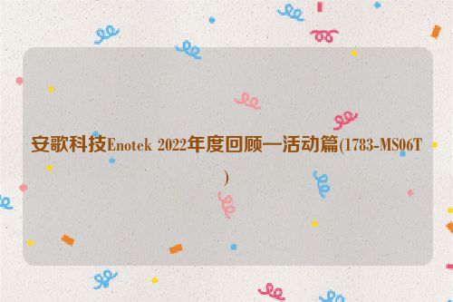 安歌科技Enotek 2022年度回顾—活动篇(1783-MS06T)