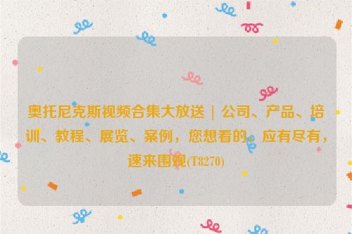 奥托尼克斯视频合集大放送 | 公司、产品、培训、教程、展览、案例，您想看的，应有尽有，速来围观(T8270)