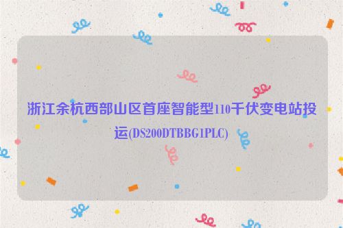 浙江余杭西部山区首座智能型110千伏变电站投运(DS200DTBBG1PLC)