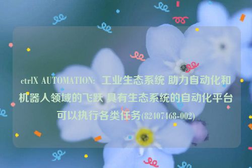 ctrlX AUTOMATION:  工业生态系统 助力自动化和机器人领域的飞跃 具有生态系统的自动化平台可以执行各类任务(82407468-002)