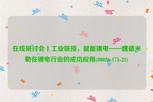 在线研讨会丨工业联接，赋能锂电——魏德米勒在锂电行业的成功应用(80026-173-23)