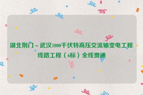 湖北荆门～武汉1000千伏特高压交流输变电工程线路工程（6标）全线贯通