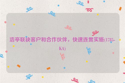 浩亭联袂客户和合作伙伴，快速连贯实施(1785-KA)