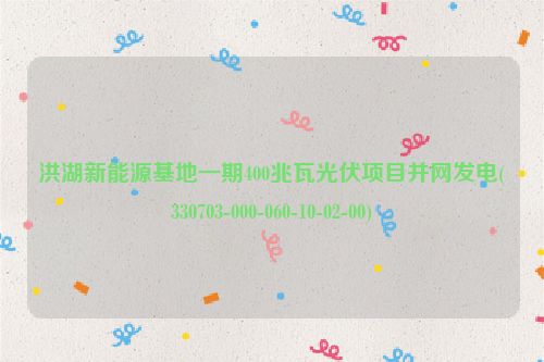 洪湖新能源基地一期400兆瓦光伏项目并网发电(330703-000-060-10-02-00)