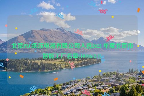 北京PLC低压电器有限公司入选2022 年度北京市智能工厂名单(10106/2/1)