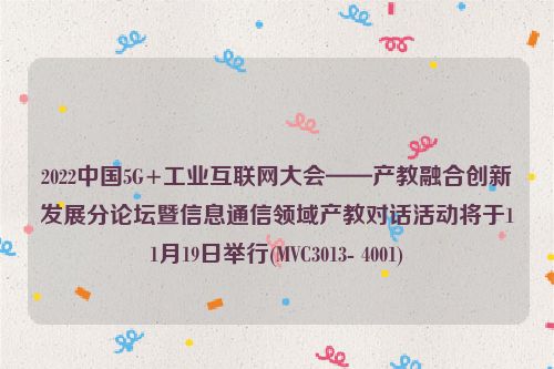 2022中国5G+工业互联网大会——产教融合创新发展分论坛暨信息通信领域产教对话活动将于11月19日举行(MVC3013- 4001)