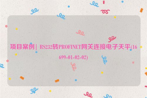 项目案例| RS232转PROFINET网关连接电子天平(16699-01-02-02)