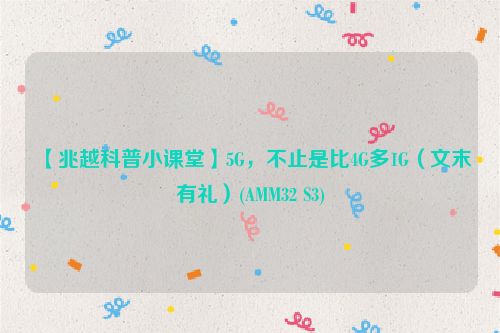 【兆越科普小课堂】5G，不止是比4G多1G（文末有礼）(AMM32 S3)