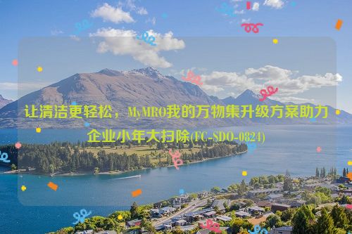 让清洁更轻松，MyMRO我的万物集升级方案助力企业小年大扫除(FC-SDO-0824)