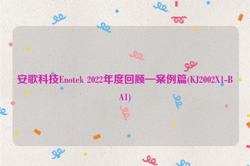 安歌科技Enotek 2022年度回顾—案例篇(KJ2002X1-BA1)