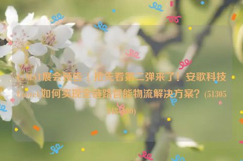 CeMAT展会预告 | 抢先看第二弹来了！安歌科技Enotek如何实现全链路智能物流解决方案？(51305348-100)