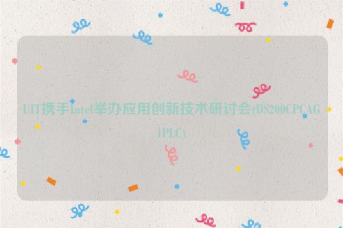UIT携手Intel举办应用创新技术研讨会(DS200CPCAG1PLC)