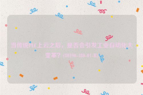 当传统PLC上云之后，是否会引发工业自动化大变革？(80190-480-01-R)