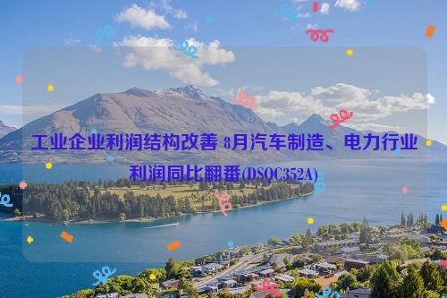 工业企业利润结构改善 8月汽车制造、电力行业利润同比翻番(DSQC352A)