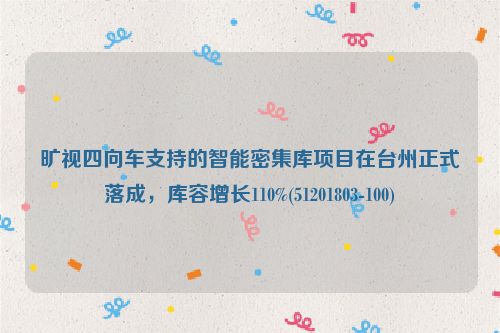 旷视四向车支持的智能密集库项目在台州正式落成，库容增长110%(51201803-100)