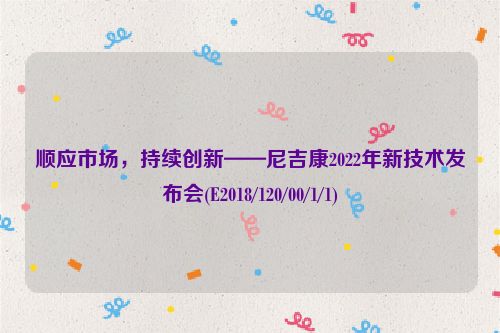 顺应市场，持续创新——尼吉康2022年新技术发布会(E2018/120/00/1/1)