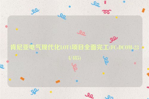 肯尼亚电气现代化LOT4项目全面完工(FC-DCOM-234/485)