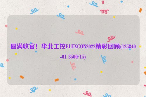 圆满收官！华北工控ELEXCON2022精彩回顾(125840-01 3500/15)