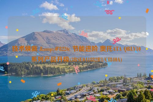 技术焕新 • 节能进阶 奥托ATA QBLV10系列产品升级(3BSE041882R1/CI840A)