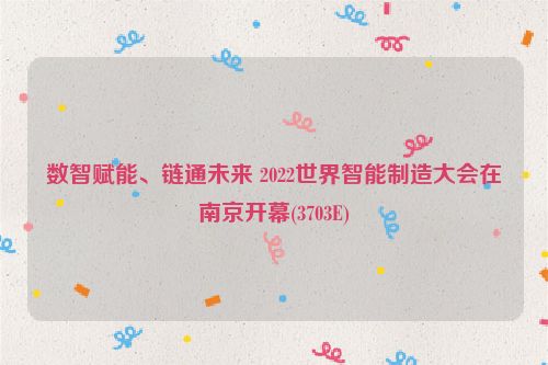 数智赋能、链通未来 2022世界智能制造大会在南京开幕(3703E)