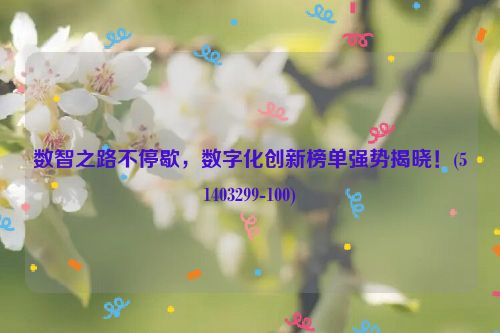 数智之路不停歇，数字化创新榜单强势揭晓！(51403299-100)