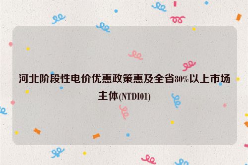 河北阶段性电价优惠政策惠及全省80%以上市场主体(NTDI01)