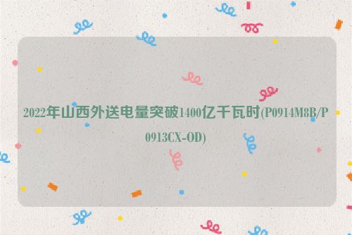 2022年山西外送电量突破1400亿千瓦时(P0914M8B/P0913CX-OD)