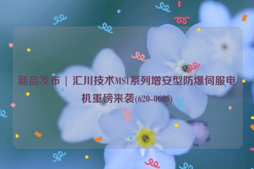 新品发布 | 汇川技术MS1系列增安型防爆伺服电机重磅来袭(620-0636)